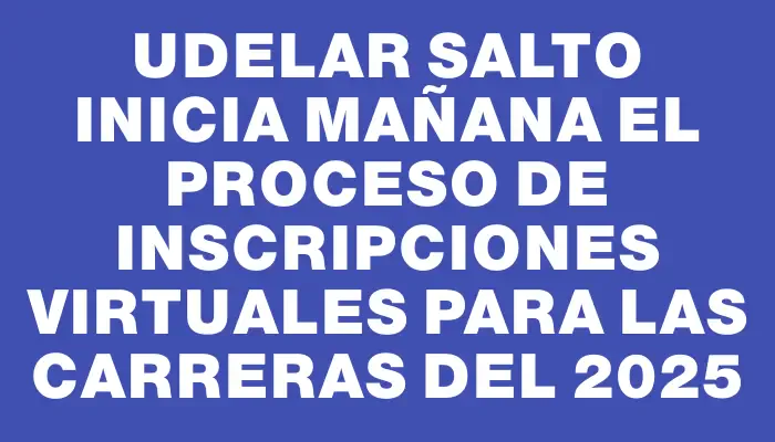 Udelar Salto inicia mañana el proceso de inscripciones virtuales para las carreras del 2025