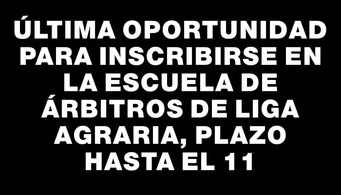 Última oportunidad para inscribirse en la escuela de árbitros de Liga Agraria, plazo hasta el 11