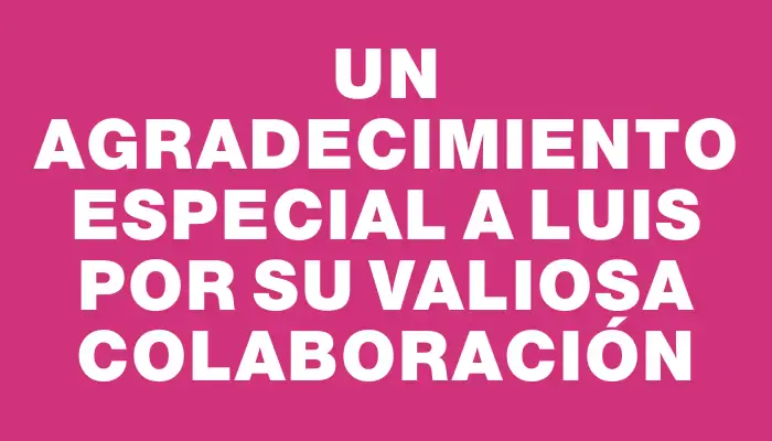 Un agradecimiento especial a Luis por su valiosa colaboración