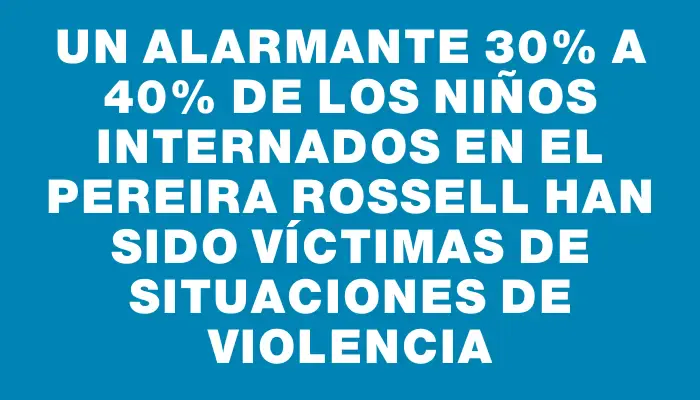 Un alarmante 30% a 40% de los niños internados en el Pereira Rossell han sido víctimas de situaciones de violencia