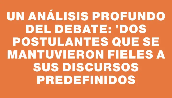 Un análisis profundo del debate: "Dos postulantes que se mantuvieron fieles a sus discursos predefinidos