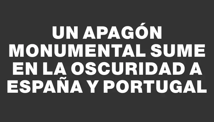 Un apagón monumental sume en la oscuridad a España y Portugal