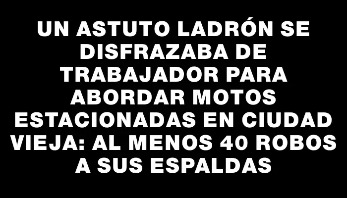 Un astuto ladrón se disfrazaba de trabajador para abordar motos estacionadas en Ciudad Vieja: al menos 40 robos a sus espaldas