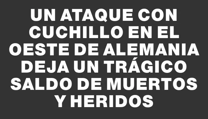 Un ataque con cuchillo en el oeste de Alemania deja un trágico saldo de muertos y heridos