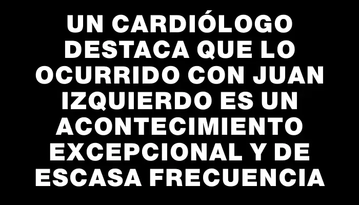 Un cardiólogo destaca que lo ocurrido con Juan Izquierdo es un acontecimiento excepcional y de escasa frecuencia