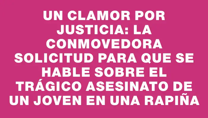 Un clamor por justicia: la conmovedora solicitud para que se hable sobre el trágico asesinato de un joven en una rapiña