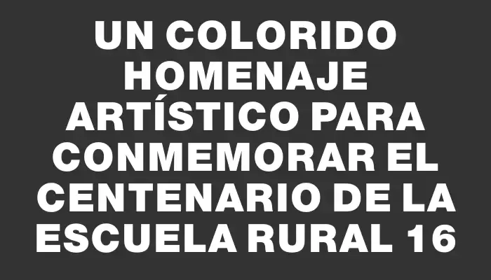 Un colorido homenaje artístico para conmemorar el centenario de la Escuela Rural 16