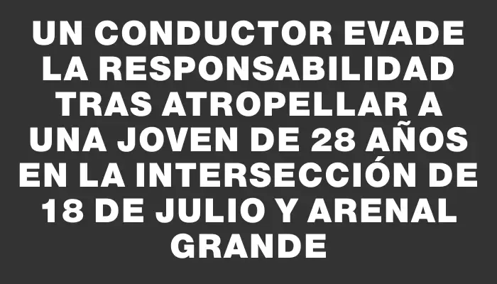 Un conductor evade la responsabilidad tras atropellar a una joven de 28 años en la intersección de 18 de Julio y Arenal Grande