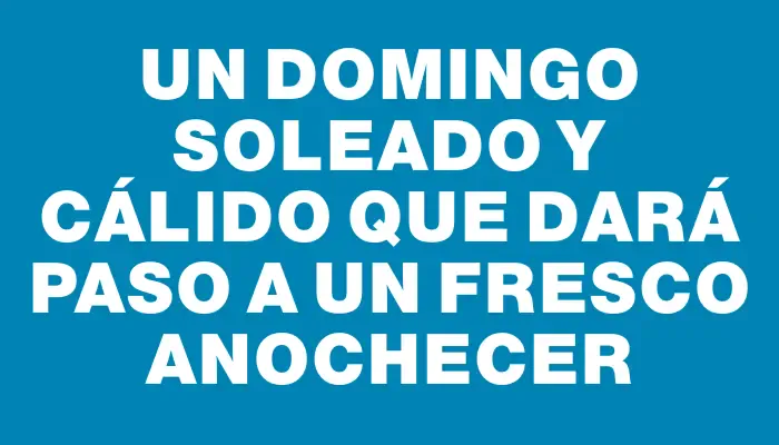 Un domingo soleado y cálido que dará paso a un fresco anochecer