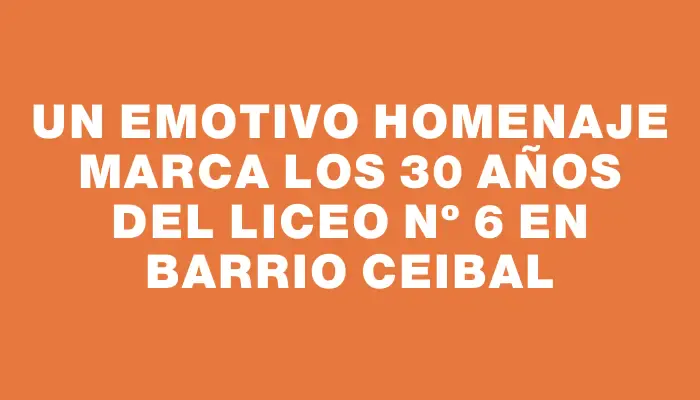 Un emotivo homenaje marca los 30 años del Liceo Nº 6 en barrio Ceibal