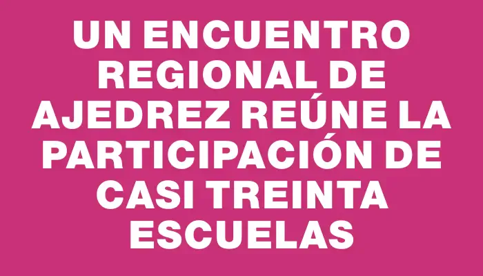 Un encuentro regional de Ajedrez reúne la participación de casi treinta escuelas