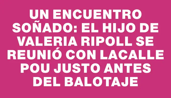 Un encuentro soñado: el hijo de Valeria Ripoll se reunió con Lacalle Pou justo antes del balotaje