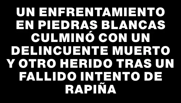 Un enfrentamiento en Piedras Blancas culminó con un delincuente muerto y otro herido tras un fallido intento de rapiña