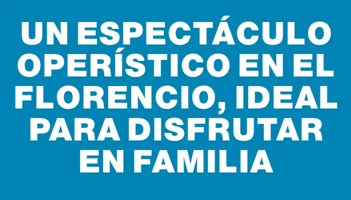 Un espectáculo operístico en el Florencio, ideal para disfrutar en familia