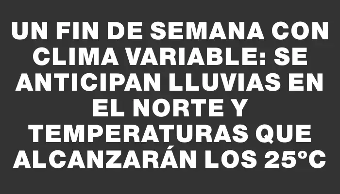 Un fin de semana con clima variable: se anticipan lluvias en el norte y temperaturas que alcanzarán los 25ºc