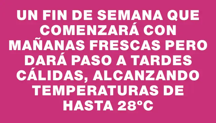 Un fin de semana que comenzará con mañanas frescas pero dará paso a tardes cálidas, alcanzando temperaturas de hasta 28ºc