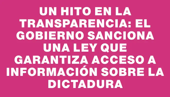 Un hito en la transparencia: El gobierno sanciona una ley que garantiza acceso a información sobre la Dictadura