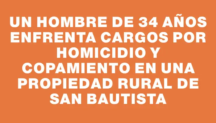 Un hombre de 34 años enfrenta cargos por homicidio y copamiento en una propiedad rural de San Bautista