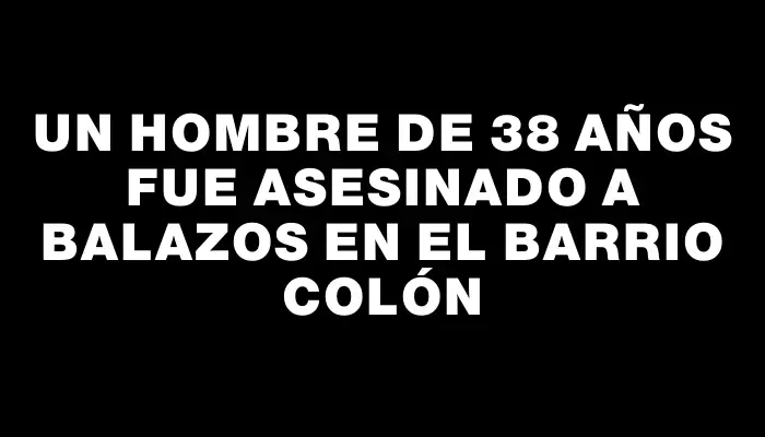 Un hombre de 38 años fue asesinado a balazos en el barrio Colón