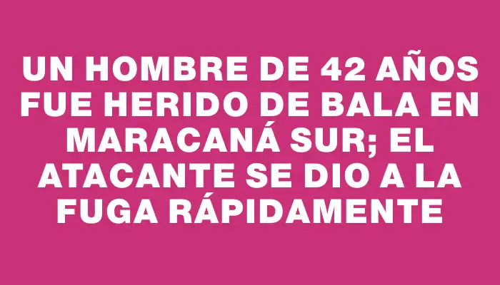 Un hombre de 42 años fue herido de bala en Maracaná Sur; el atacante se dio a la fuga rápidamente