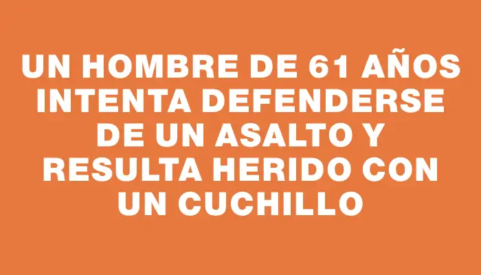 Un hombre de 61 años intenta defenderse de un asalto y resulta herido con un cuchillo