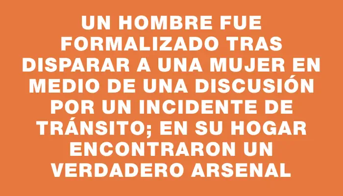 Un hombre fue formalizado tras disparar a una mujer en medio de una discusión por un incidente de tránsito; en su hogar encontraron un verdadero arsenal