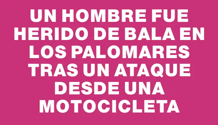 Un hombre fue herido de bala en Los Palomares tras un ataque desde una motocicleta