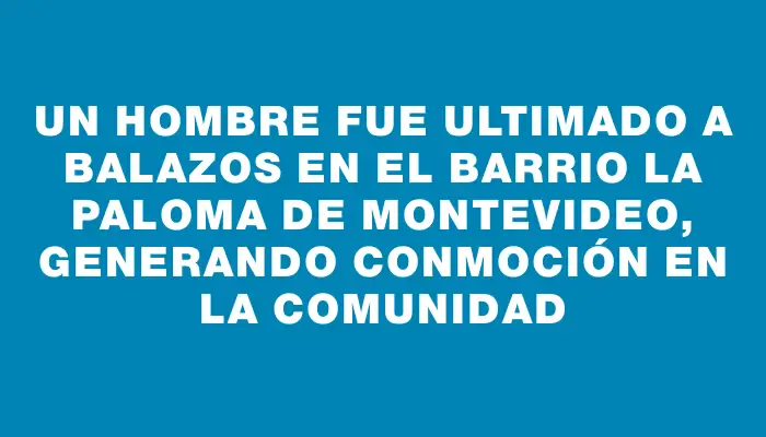 Un hombre fue ultimado a balazos en el barrio La Paloma de Montevideo, generando conmoción en la comunidad