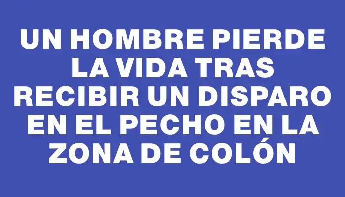 Un hombre pierde la vida tras recibir un disparo en el pecho en la zona de Colón