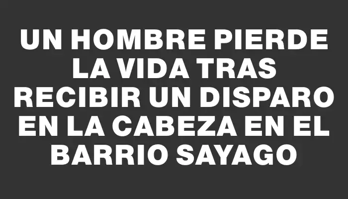 Un hombre pierde la vida tras recibir un disparo en la cabeza en el barrio Sayago