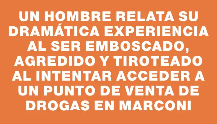 Un hombre relata su dramática experiencia al ser emboscado, agredido y tiroteado al intentar acceder a un punto de venta de drogas en Marconi