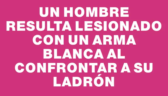 Un hombre resulta lesionado con un arma blanca al confrontar a su ladrón