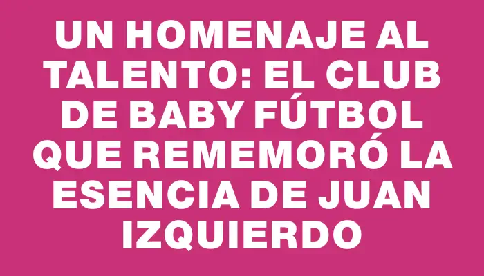 Un homenaje al talento: el club de baby fútbol que rememoró la esencia de Juan Izquierdo