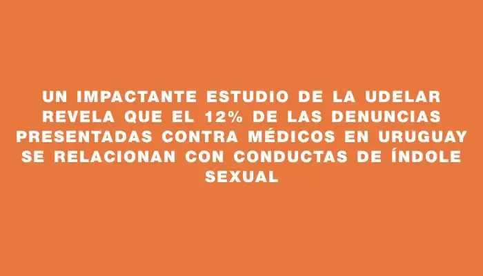 Un impactante estudio de la Udelar revela que el 12% de las denuncias presentadas contra médicos en Uruguay se relacionan con conductas de índole sexual