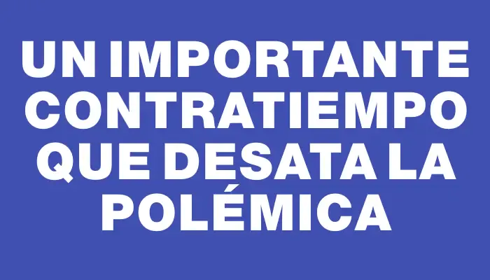 Un importante contratiempo que desata la polémica