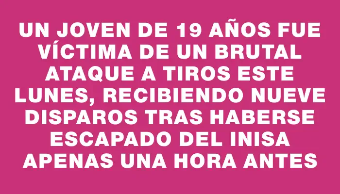 Un joven de 19 años fue víctima de un brutal ataque a tiros este lunes, recibiendo nueve disparos tras haberse escapado del Inisa apenas una hora antes