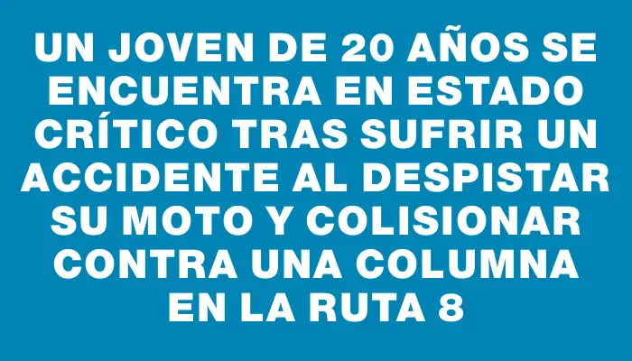 Un joven de 20 años se encuentra en estado crítico tras sufrir un accidente al despistar su moto y colisionar contra una columna en la ruta 8