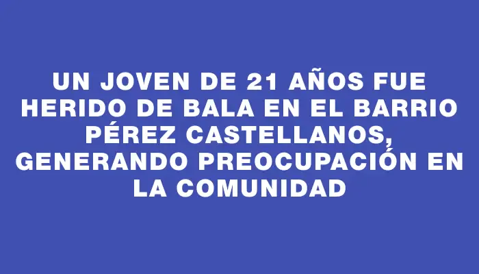 Un joven de 21 años fue herido de bala en el barrio Pérez Castellanos, generando preocupación en la comunidad