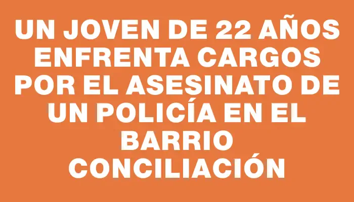 Un joven de 22 años enfrenta cargos por el asesinato de un policía en el barrio Conciliación