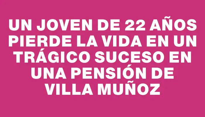 Un joven de 22 años pierde la vida en un trágico suceso en una pensión de Villa Muñoz