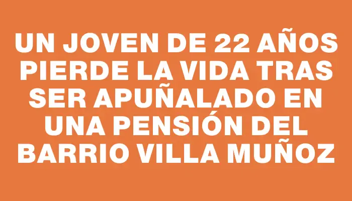 Un joven de 22 años pierde la vida tras ser apuñalado en una pensión del barrio Villa Muñoz