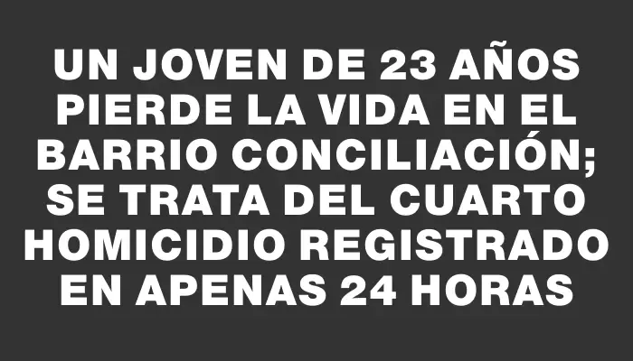 Un joven de 23 años pierde la vida en el barrio Conciliación; se trata del cuarto homicidio registrado en apenas 24 horas