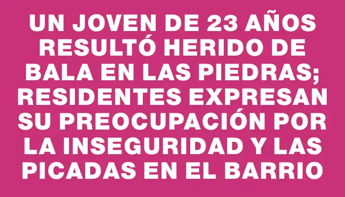 Un joven de 23 años resultó herido de bala en Las Piedras; residentes expresan su preocupación por la inseguridad y las picadas en el barrio