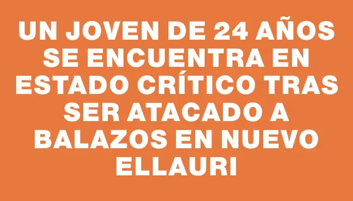 Un joven de 24 años se encuentra en estado crítico tras ser atacado a balazos en Nuevo Ellauri