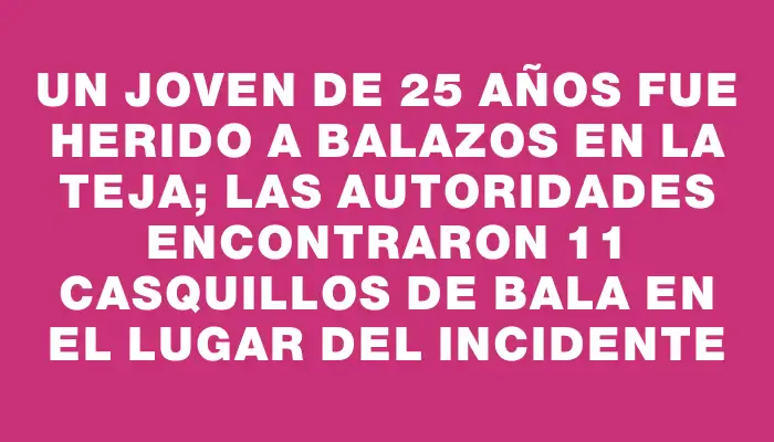 Un joven de 25 años fue herido a balazos en La Teja; las autoridades encontraron 11 casquillos de bala en el lugar del incidente