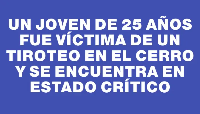 Un joven de 25 años fue víctima de un tiroteo en el Cerro y se encuentra en estado crítico