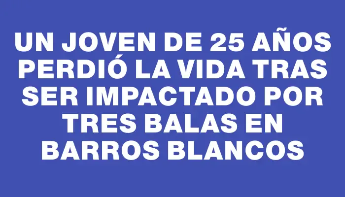 Un joven de 25 años perdió la vida tras ser impactado por tres balas en Barros Blancos