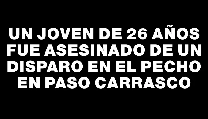 Un joven de 26 años fue asesinado de un disparo en el pecho en Paso Carrasco