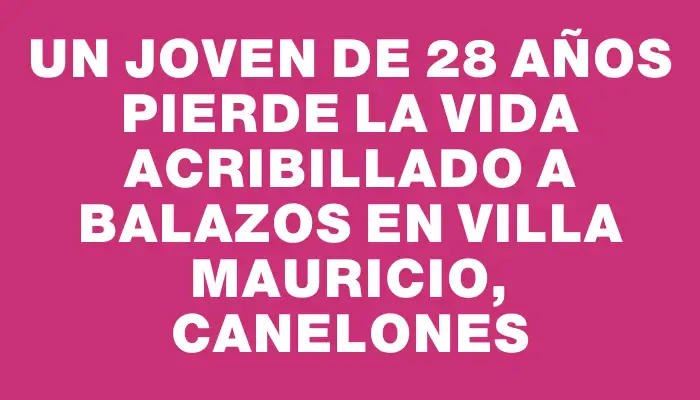 Un joven de 28 años pierde la vida acribillado a balazos en Villa Mauricio, Canelones