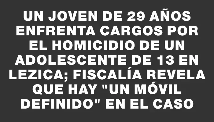 Un joven de 29 años enfrenta cargos por el homicidio de un adolescente de 13 en Lezica; Fiscalía revela que hay "un móvil definido" en el caso